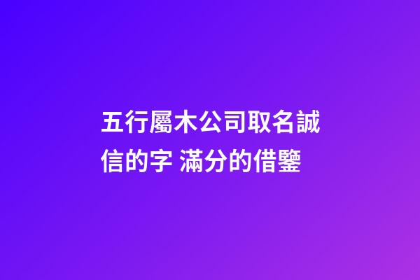 五行屬木公司取名誠信的字 滿分的借鑒-第1張-公司起名-玄機派